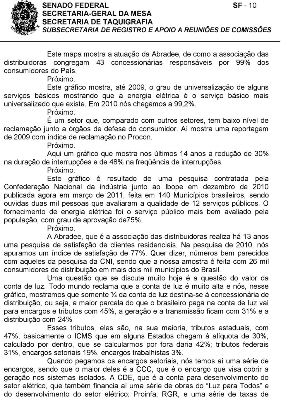 Próximo. É um setor que, comparado com outros setores, tem baixo nível de reclamação junto a órgãos de defesa do consumidor. Aí mostra uma reportagem de 2009 com índice de reclamação no Procon.