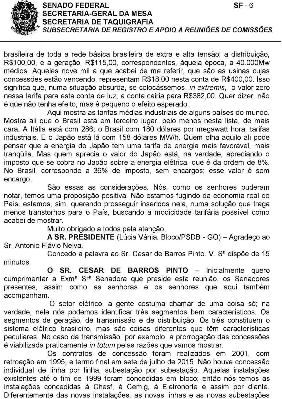 Isso significa que, numa situação absurda, se colocássemos, in extremis, o valor zero nessa tarifa para esta conta de luz, a conta cairia para R$382,00.