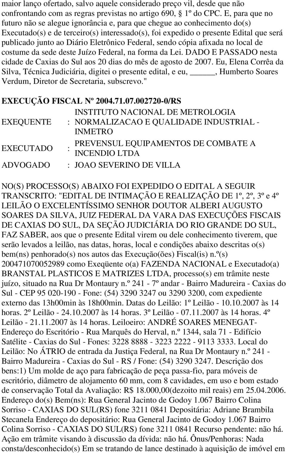 Eletrônico Federal, sendo cópia afixada no local de costume da sede deste Juízo Federal, na forma da Lei. DADO E PASSADO nesta cidade de Caxias do Sul aos 20 dias do mês de agosto de 2007.