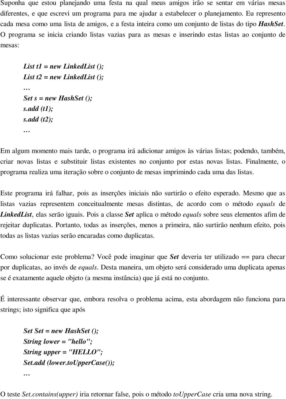 O programa se inicia criando listas vazias para as mesas e inserindo estas listas ao conjunto de mesas: List t1 = new LinkedList (); List t2 = new LinkedList (); Set s = new HashSet (); s.add (t1); s.