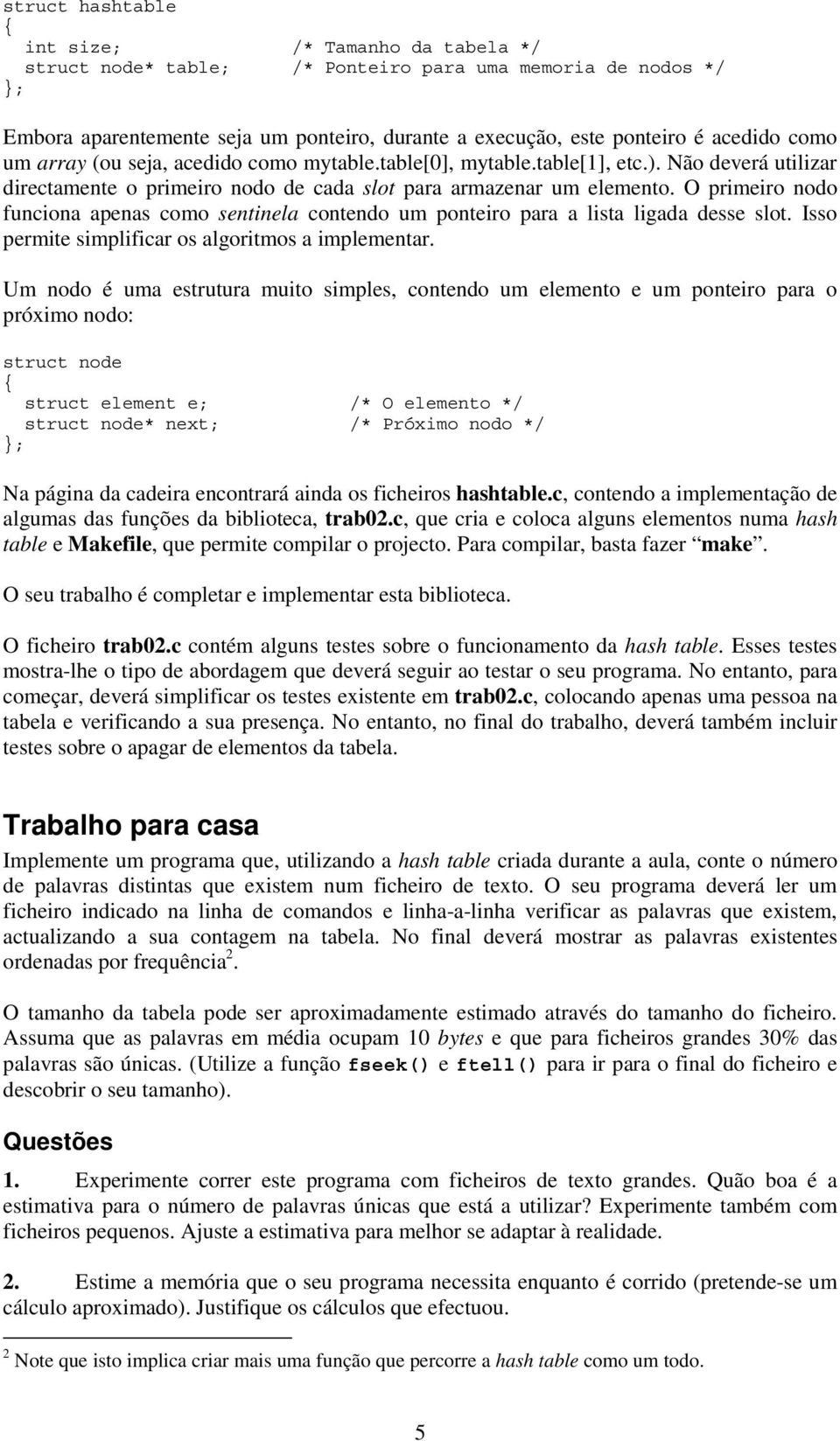 O primeiro nodo funciona apenas como sentinela contendo um ponteiro para a lista ligada desse slot. Isso permite simplificar os algoritmos a implementar.