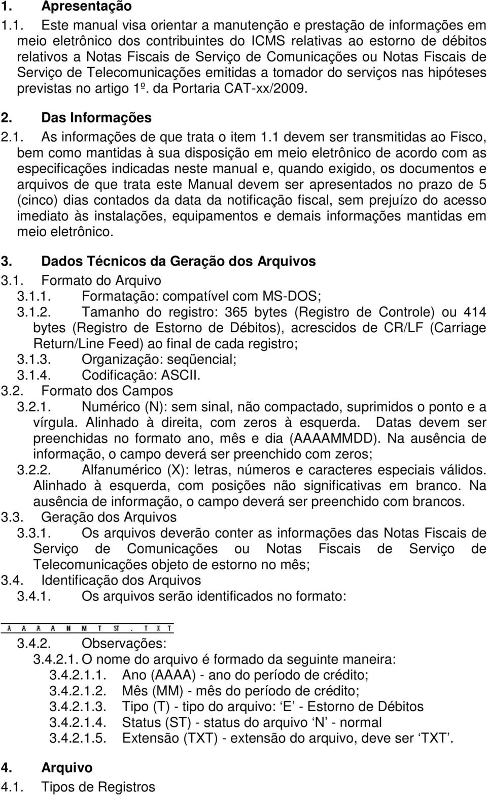 1 devem ser transmitidas ao Fisco, bem como mantidas à sua disposição em meio eletrônico de acordo com as especificações indicadas neste manual e, quando exigido, os documentos e arquivos de que