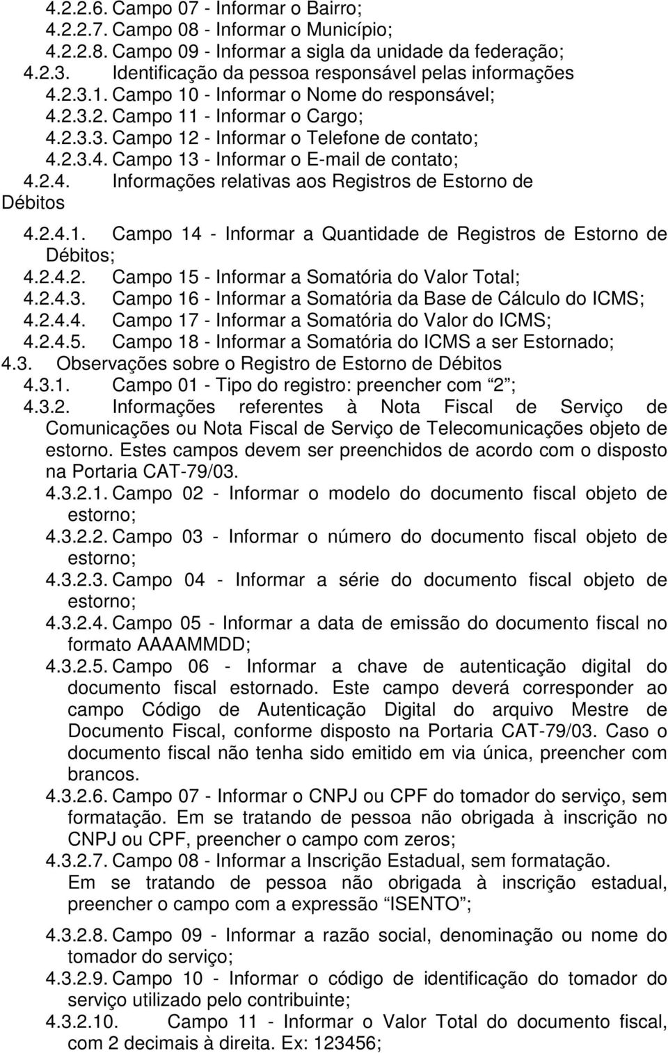 2.4. Informações relativas aos Registros de Estorno de Débitos 4.2.4.1. Campo 14 - Informar a Quantidade de Registros de Estorno de Débitos; 4.2.4.2. Campo 15 - Informar a Somatória do Valor Total; 4.