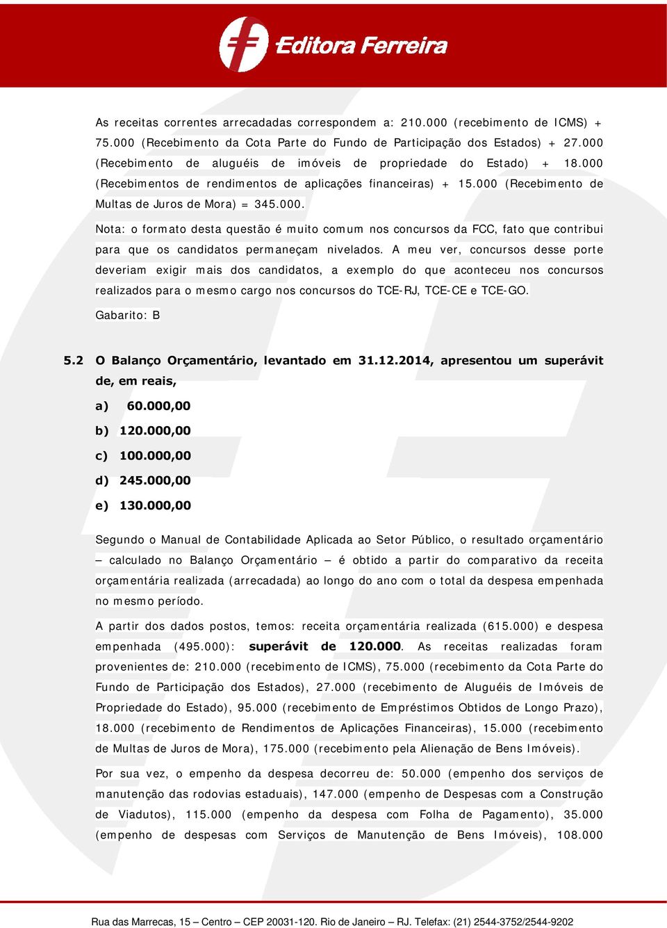 A meu ver, concursos desse porte deveriam exigir mais dos candidatos, a exemplo do que aconteceu nos concursos realizados para o mesmo cargo nos concursos do TCE-RJ, TCE-CE e TCE-GO. Gabarito: B 5.