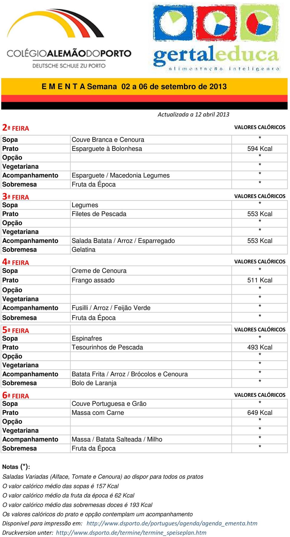 Kcal Opção Vegetariana Acompanhamento Fusilli / Arroz / Feijão Verde Sopa Espinafres Prato Tesourinhos de Pescada 493 Kcal Opção Vegetariana Acompanhamento Batata Frita / Arroz / Brócolos e Cenoura