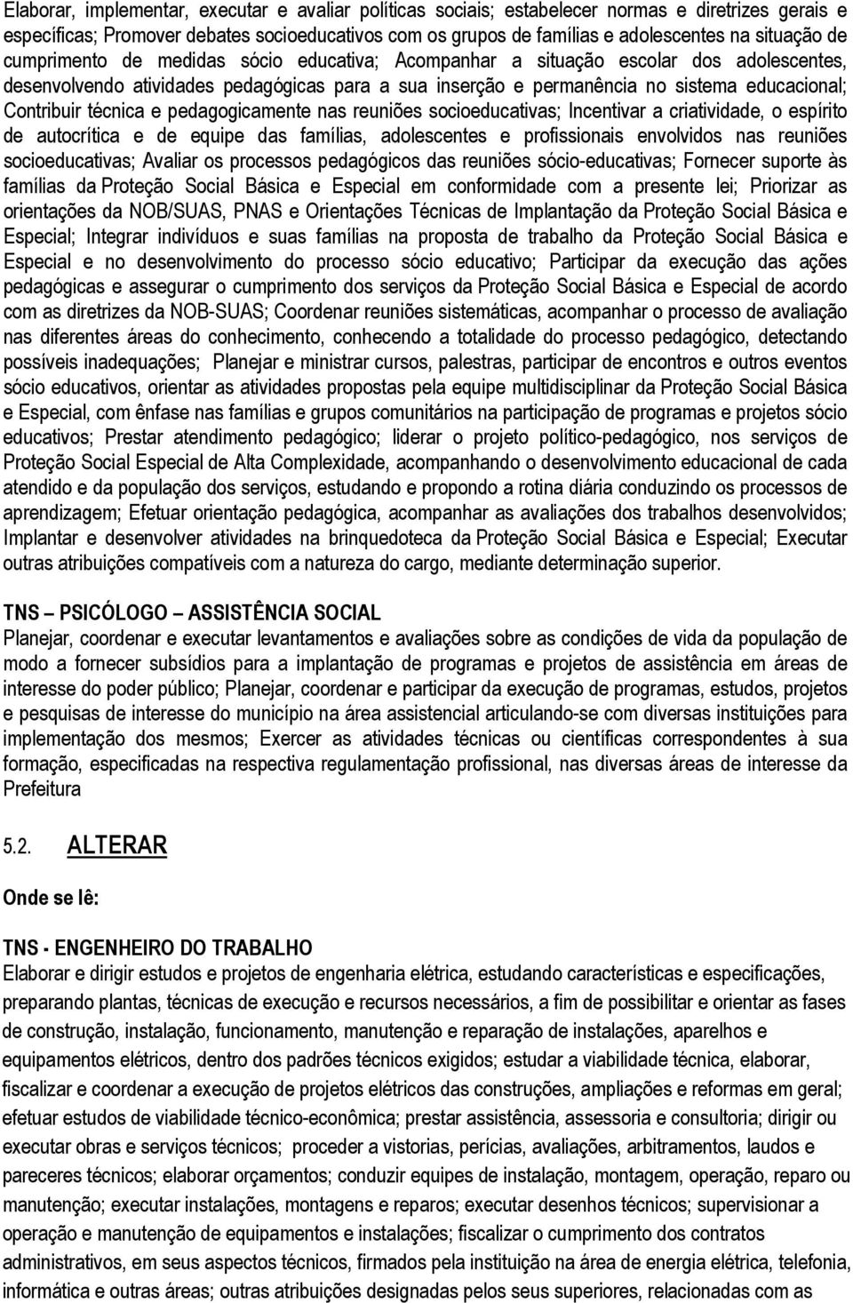 Contribuir técnica e pedagogicamente nas reuniões socioeducativas; Incentivar a criatividade, o espírito de autocrítica e de equipe das famílias, adolescentes e profissionais envolvidos nas reuniões