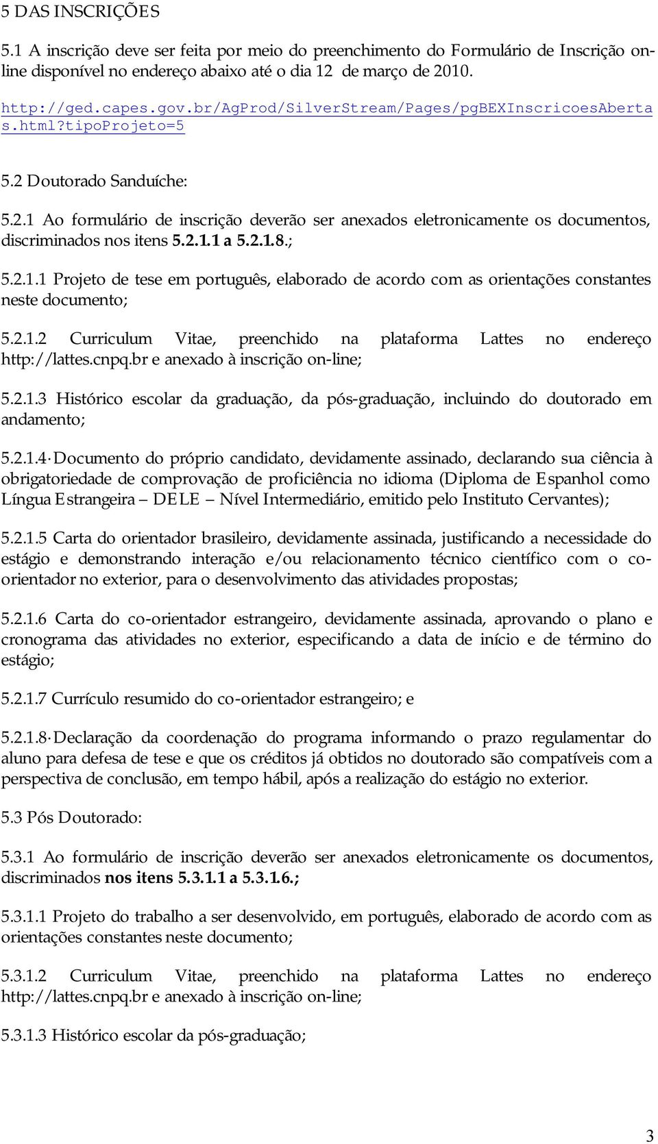 2.1.1 a 5.2.1.8.; 5.2.1.1 Projeto de tese em português, elaborado de acordo com as orientações constantes neste documento; 5.2.1.2 Curriculum Vitae, preenchido na plataforma Lattes no endereço http://lattes.