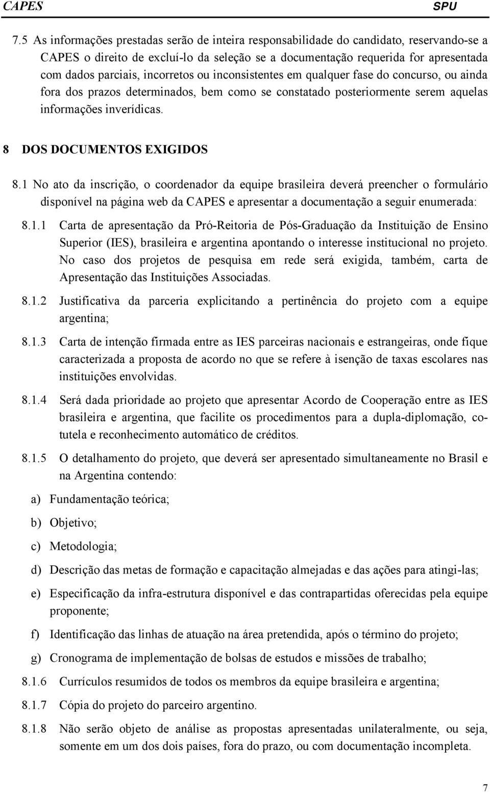 8 DOS DOCUMENTOS EXIGIDOS 8.1 No ato da inscrição, o coordenador da equipe brasileira deverá preencher o formulário disponível na página web da CAPES e apresentar a documentação a seguir enumerada: 8.