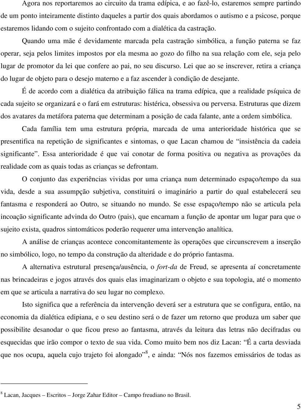 Quando uma mãe é devidamente marcada pela castração simbólica, a função paterna se faz operar, seja pelos limites impostos por ela mesma ao gozo do filho na sua relação com ele, seja pelo lugar de