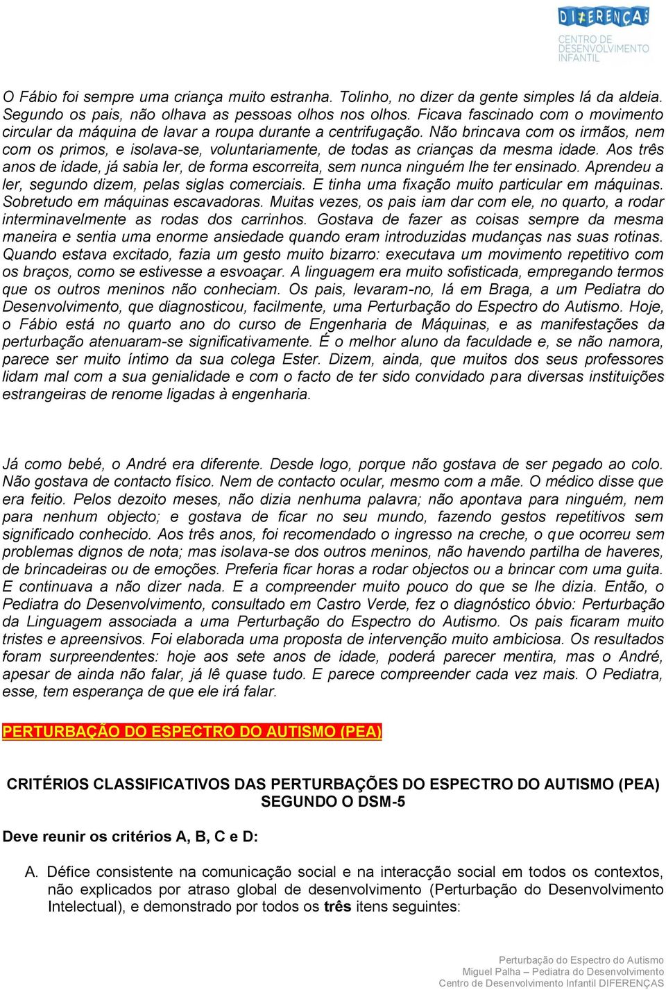 Não brincava com os irmãos, nem com os primos, e isolava-se, voluntariamente, de todas as crianças da mesma idade.