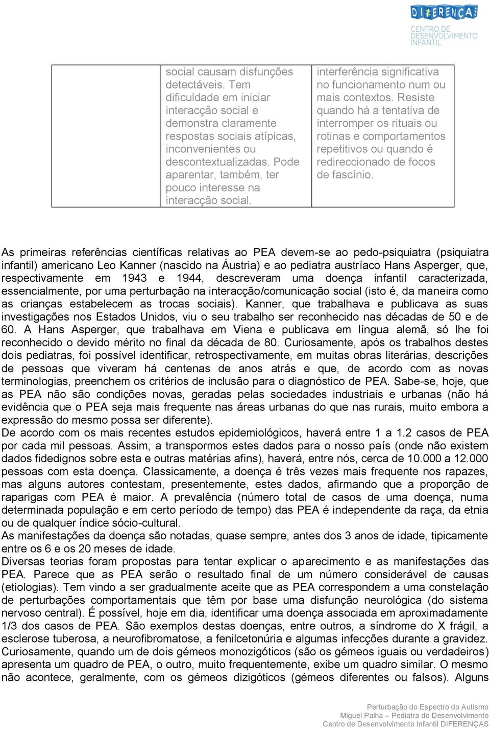 Resiste quando há a tentativa de interromper os rituais ou rotinas e repetitivos ou quando é redireccionado de focos de fascínio.