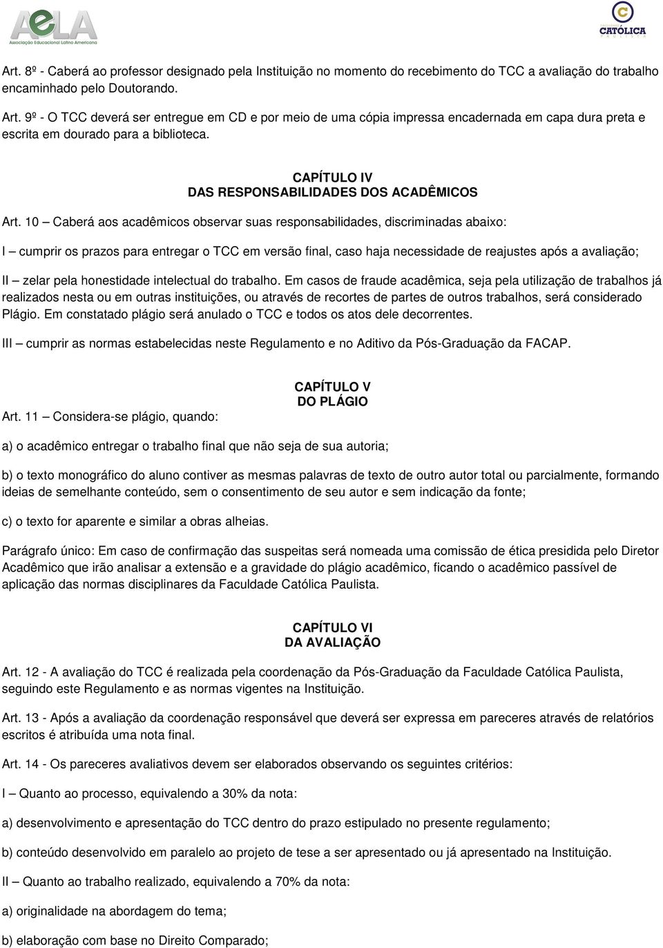 10 Caberá aos acadêmicos observar suas responsabilidades, discriminadas abaixo: I cumprir os prazos para entregar o TCC em versão final, caso haja necessidade de reajustes após a avaliação; II zelar