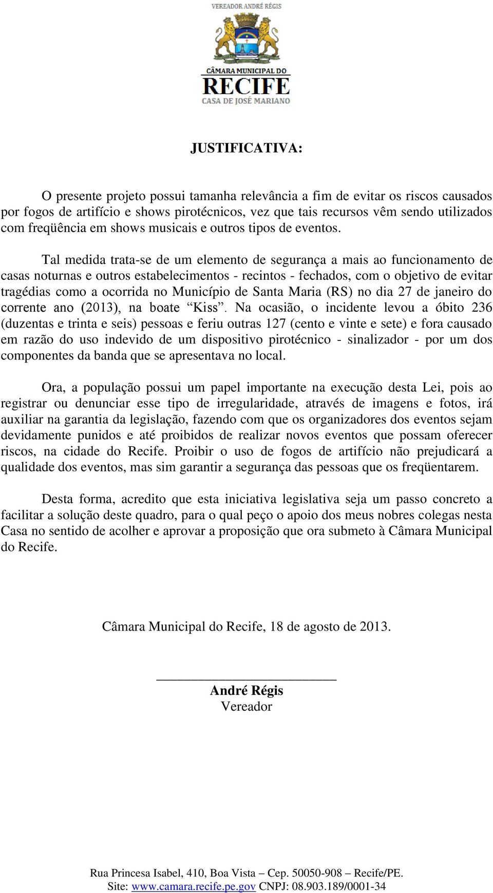 Tal medida trata-se de um elemento de segurança a mais ao funcionamento de casas noturnas e outros estabelecimentos - recintos - fechados, com o objetivo de evitar tragédias como a ocorrida no