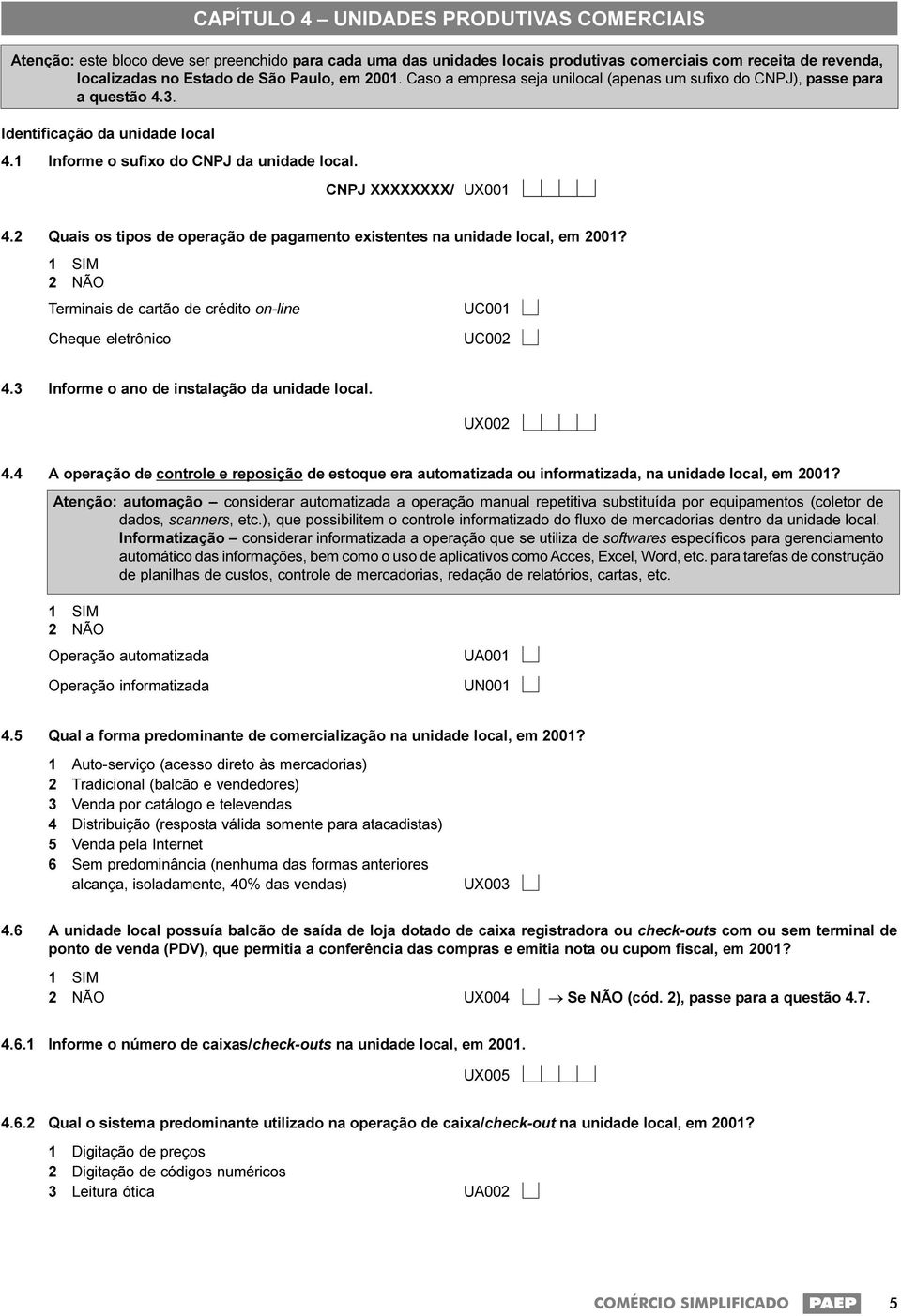 2 Quais os tipos de operação de pagamento existentes na unidade local, em 2001? 2 NÃO Terminais de cartão de crédito on-line UC001 Cheque eletrônico UC002 4.