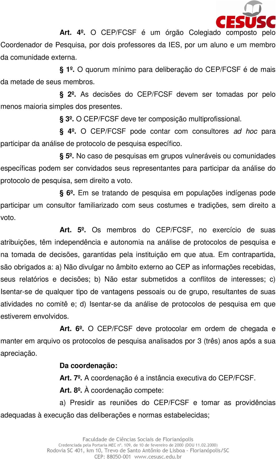 O CEP/FCSF deve ter composição multiprofissional. 4º. O CEP/FCSF pode contar com consultores ad hoc para participar da análise de protocolo de pesquisa específico. 5º.