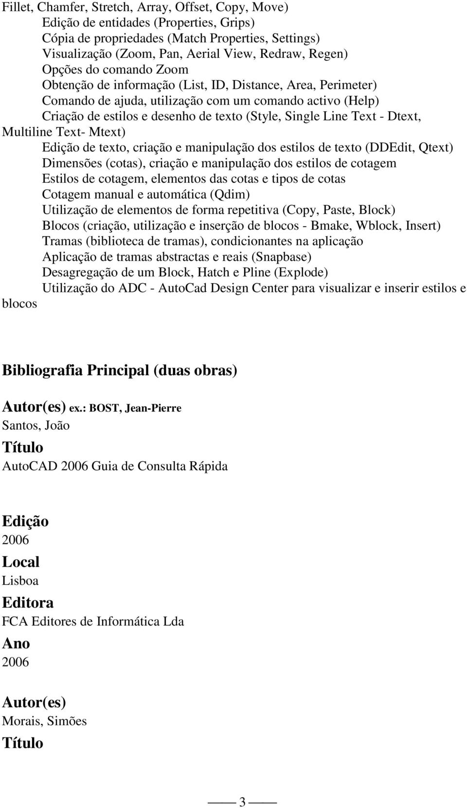 Dtext, Multiline Text- Mtext) de texto, criação e manipulação dos estilos de texto (DDEdit, Qtext) Dimensões (cotas), criação e manipulação dos estilos de cotagem Estilos de cotagem, elementos das