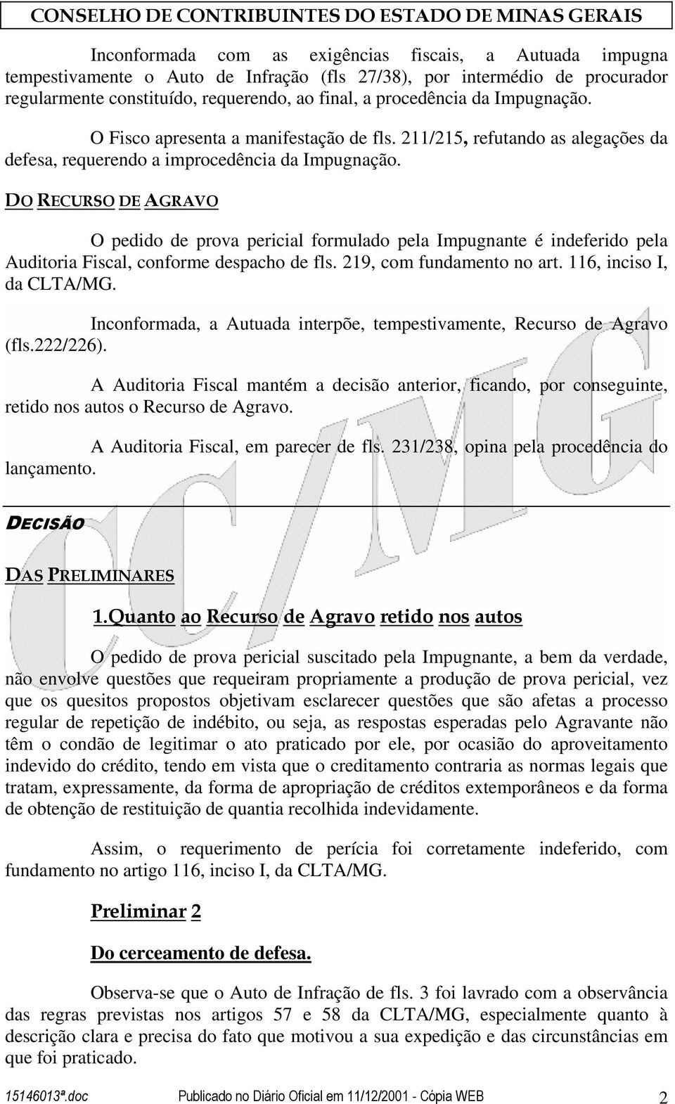 DO RECURSO DE AGRAVO O pedido de prova pericial formulado pela Impugnante é indeferido pela Auditoria Fiscal, conforme despacho de fls. 219, com fundamento no art. 116, inciso I, da CLTA/MG.