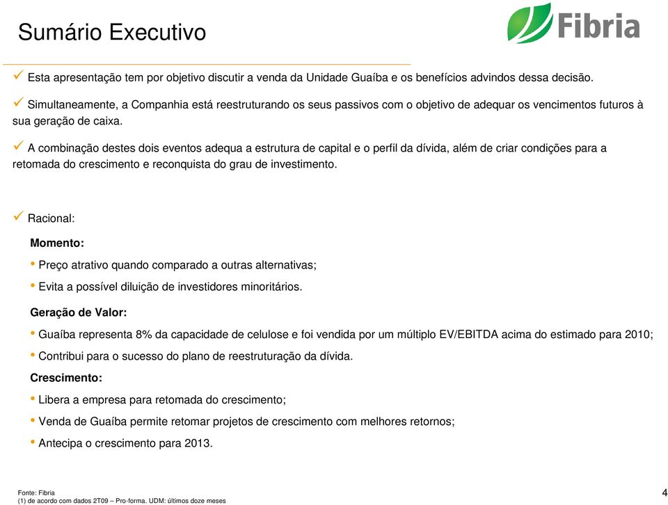 A combinação destes dois eventos adequa a estrutura de capital e o perfil da dívida, além de criar condições para a retomada do crescimento e reconquista do grau de investimento.