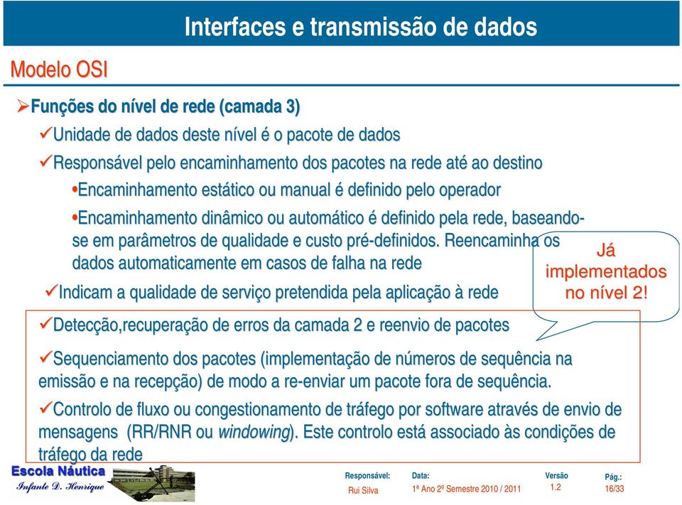 Reencaminha os Já dados automaticamente em casos de falha na rede implementados Indicam a qualidade de serviço o pretendida pela aplicação à rede no nível n 2!