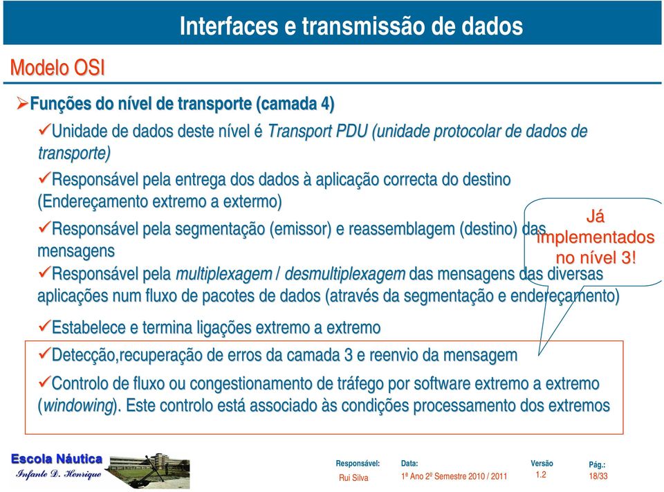 Responsável pela multiplexagem / desmultiplexagem das mensagens das diversas aplicações num fluxo de pacotes de dados (através s da segmentação e endereçamento) Estabelece e termina ligações extremo