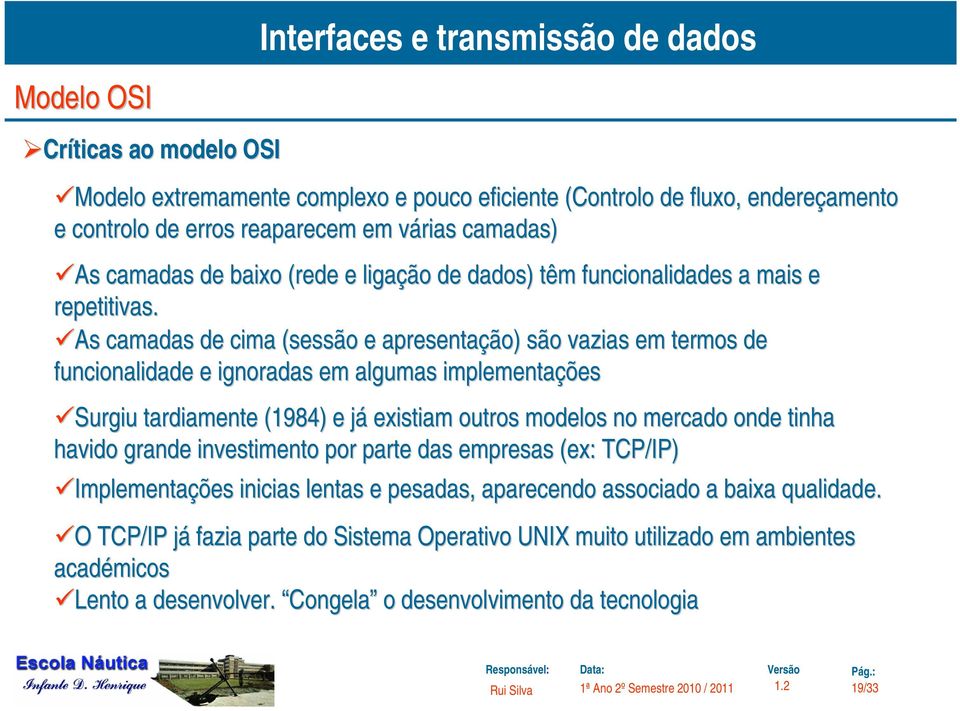 As camadas de cima (sessão e apresentação) são vazias em termos de funcionalidade e ignoradas em algumas implementações Surgiu tardiamente (1984) e jáj existiam outros modelos no mercado