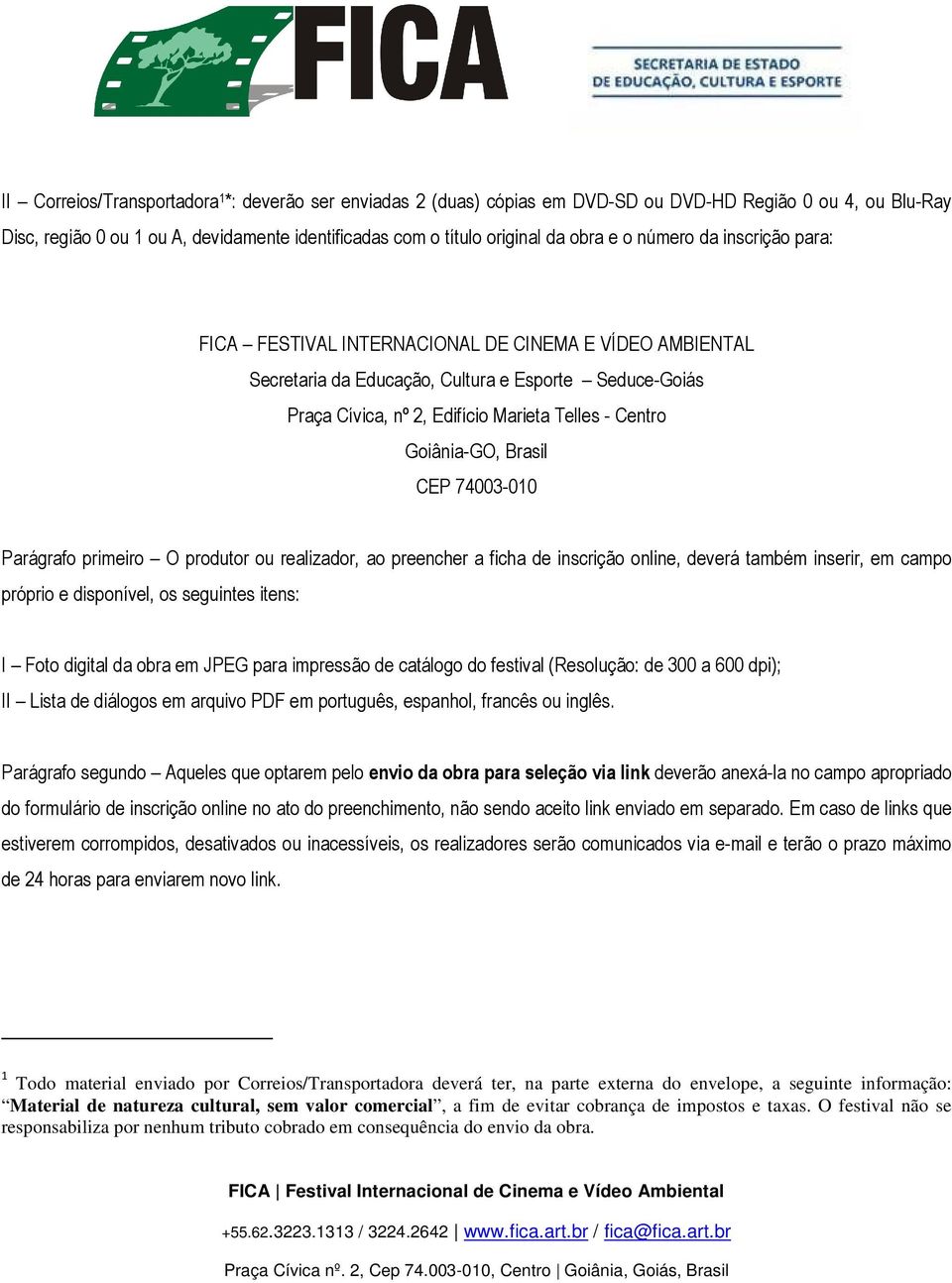 Goiânia-GO, Brasil CEP 74003-010 Parágrafo primeiro O produtor ou realizador, ao preencher a ficha de inscrição online, deverá também inserir, em campo próprio e disponível, os seguintes itens: I