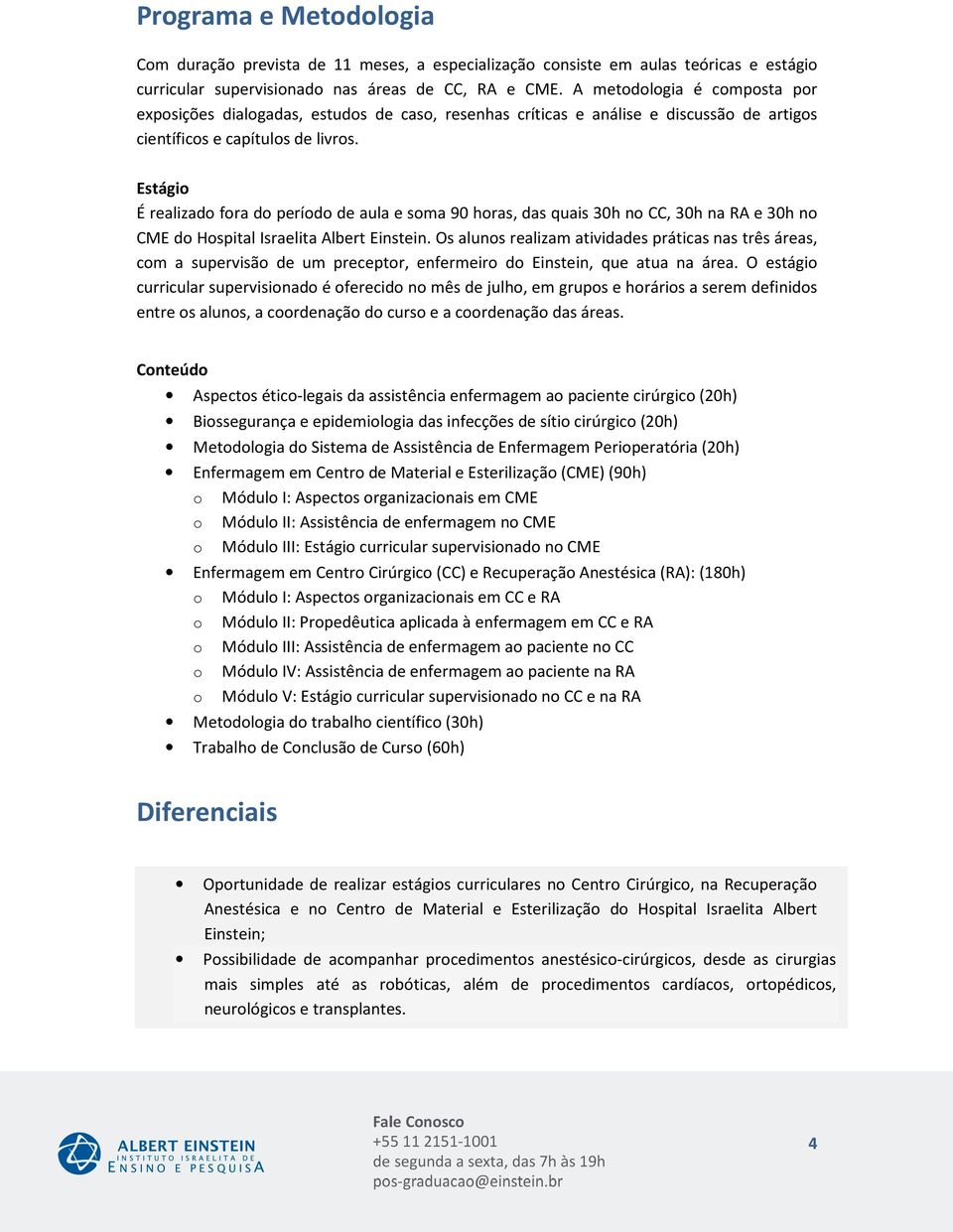 Estágio É realizado fora do período de aula e soma 90 horas, das quais 30h no CC, 30h na RA e 30h no CME do Hospital Israelita Albert Einstein.