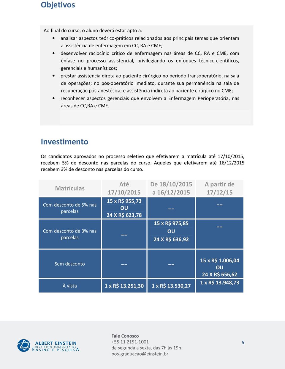 ao paciente cirúrgico no período transoperatório, na sala de operações; no pós-operatório imediato, durante sua permanência na sala de recuperação pós-anestésica; e assistência indireta ao paciente