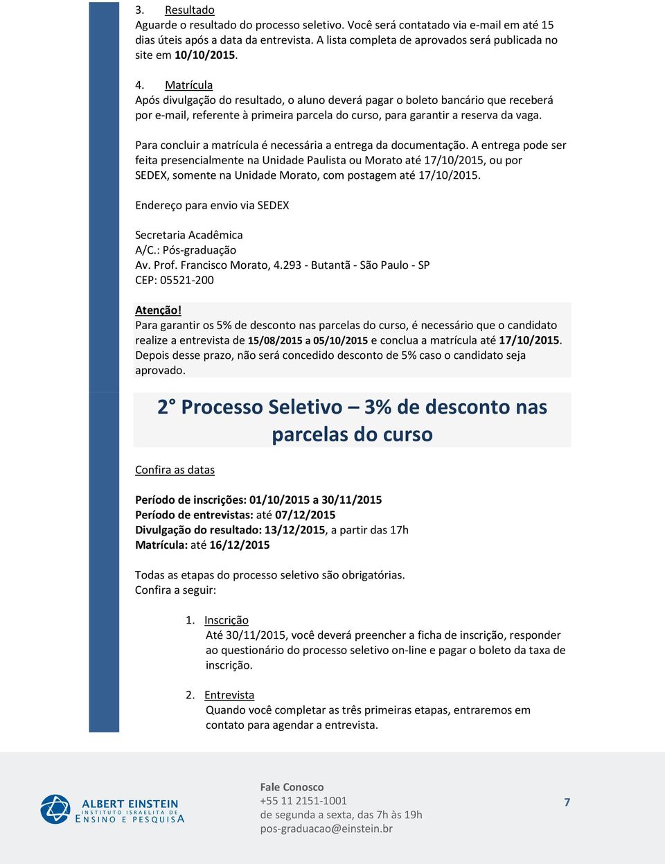 Matrícula Após divulgação do resultado, o aluno deverá pagar o boleto bancário que receberá por e-mail, referente à primeira parcela do curso, para garantir a reserva da vaga.