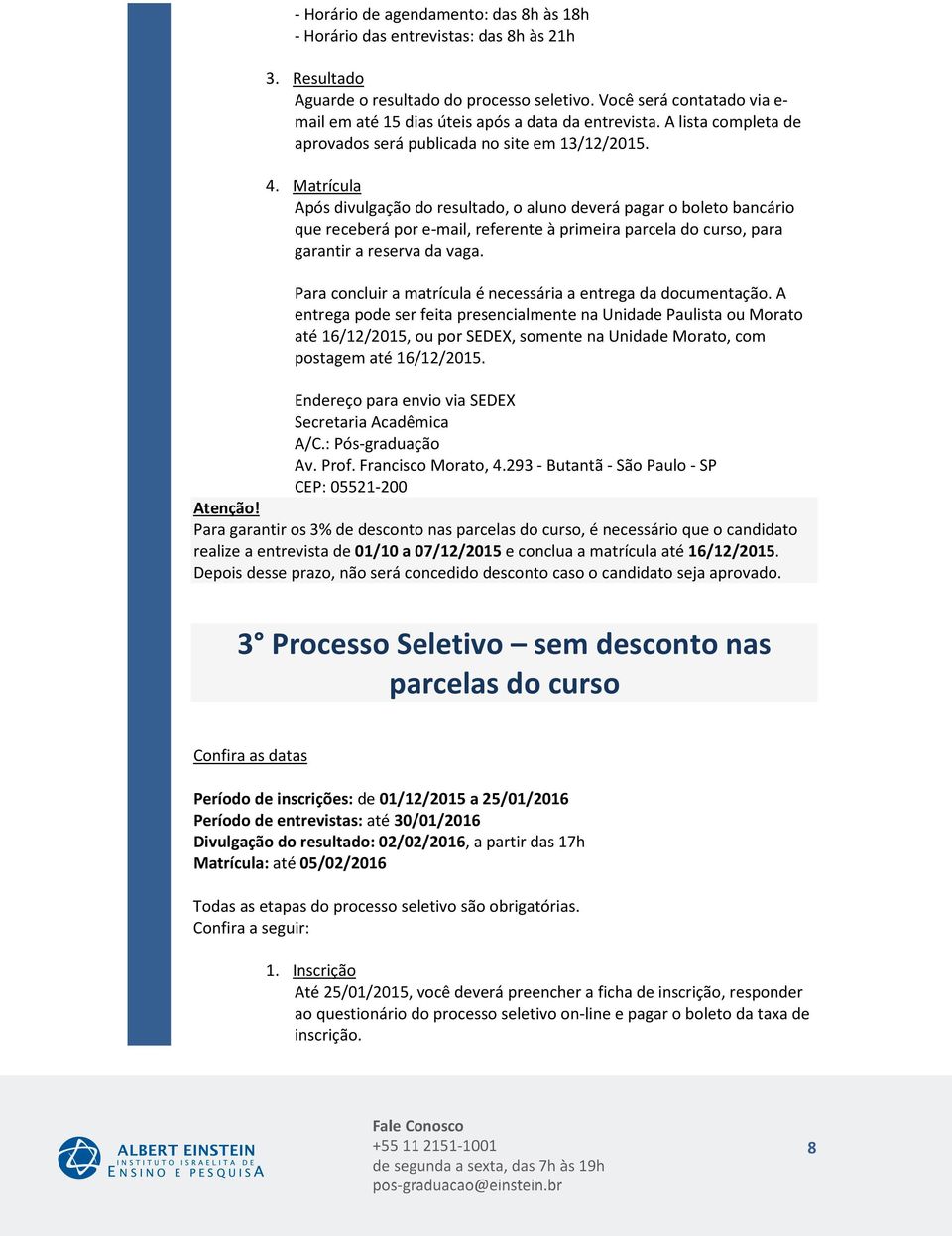 Matrícula Após divulgação do resultado, o aluno deverá pagar o boleto bancário que receberá por e-mail, referente à primeira parcela do curso, para garantir a reserva da vaga.