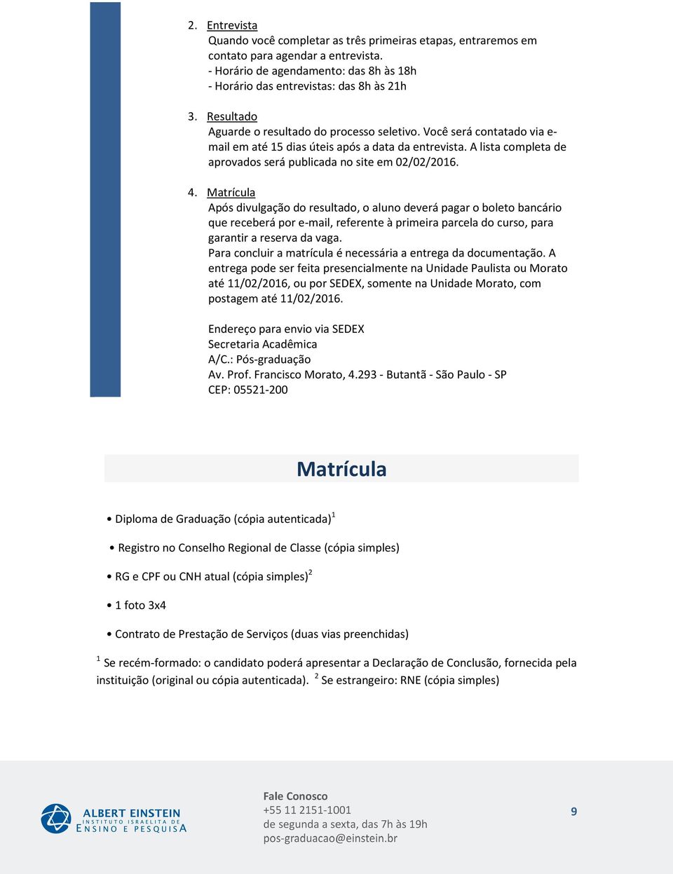 4. Matrícula Após divulgação do resultado, o aluno deverá pagar o boleto bancário que receberá por e-mail, referente à primeira parcela do curso, para garantir a reserva da vaga.