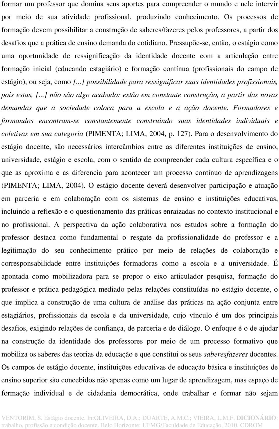 Pressupõe-se, então, o estágio como uma oportunidade de ressignificação da identidade docente com a articulação entre formação inicial (educando estagiário) e formação contínua (profissionais do