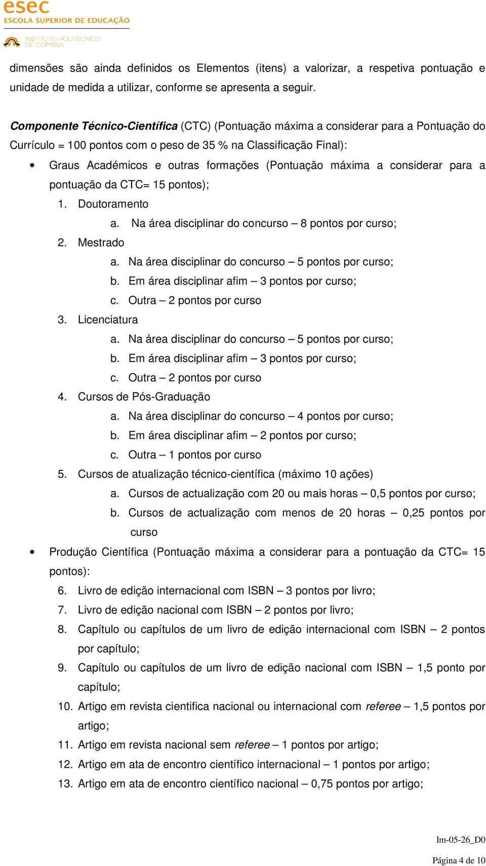 (Pontuação máxima a considerar para a pontuação da CTC= 15 pontos); 1. Doutoramento a. Na área disciplinar do concurso 8 pontos por curso; 2. Mestrado a.