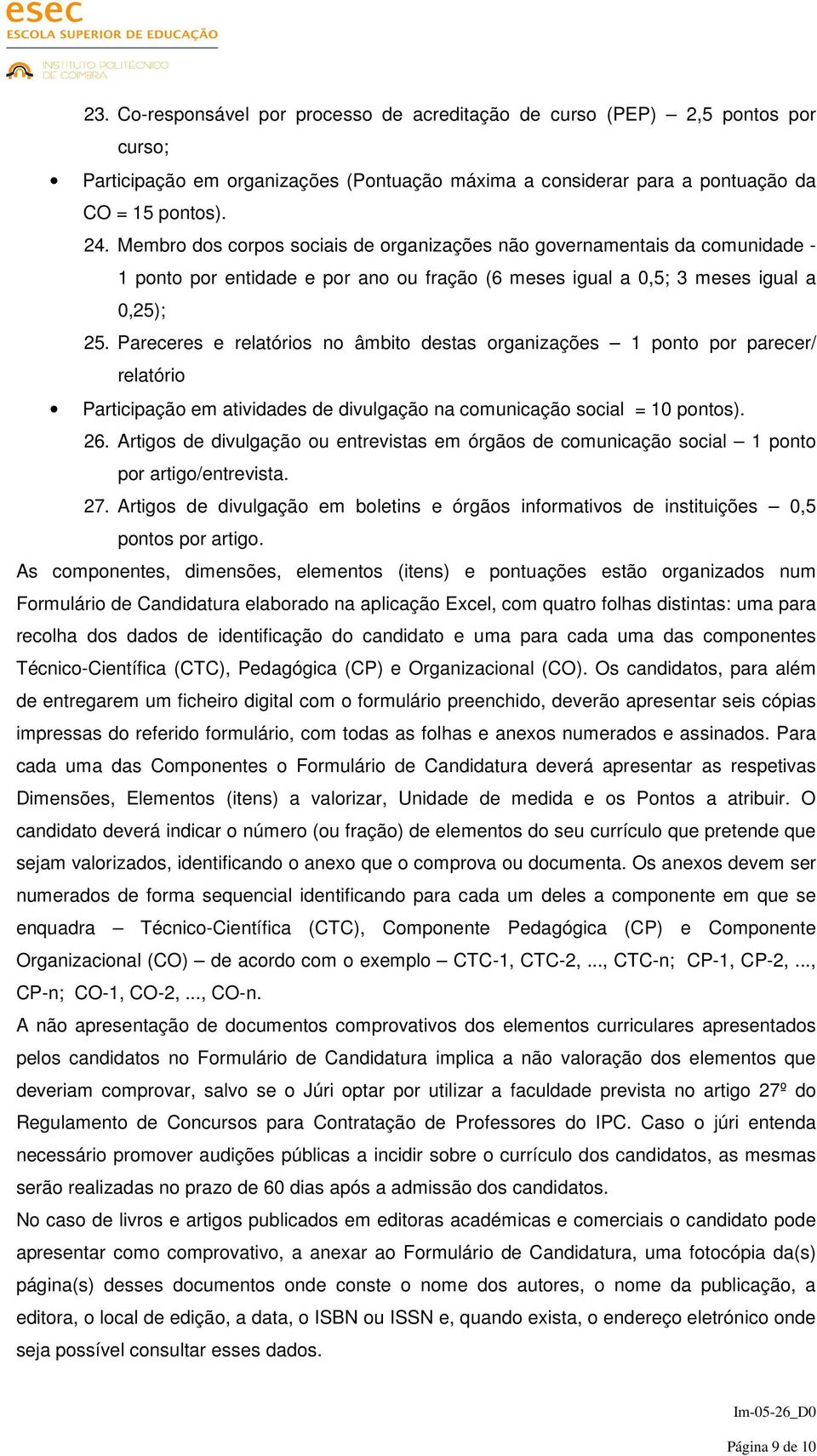 Pareceres e relatórios no âmbito destas organizações 1 ponto por parecer/ relatório Participação em atividades de divulgação na comunicação social = 10 pontos). 26.