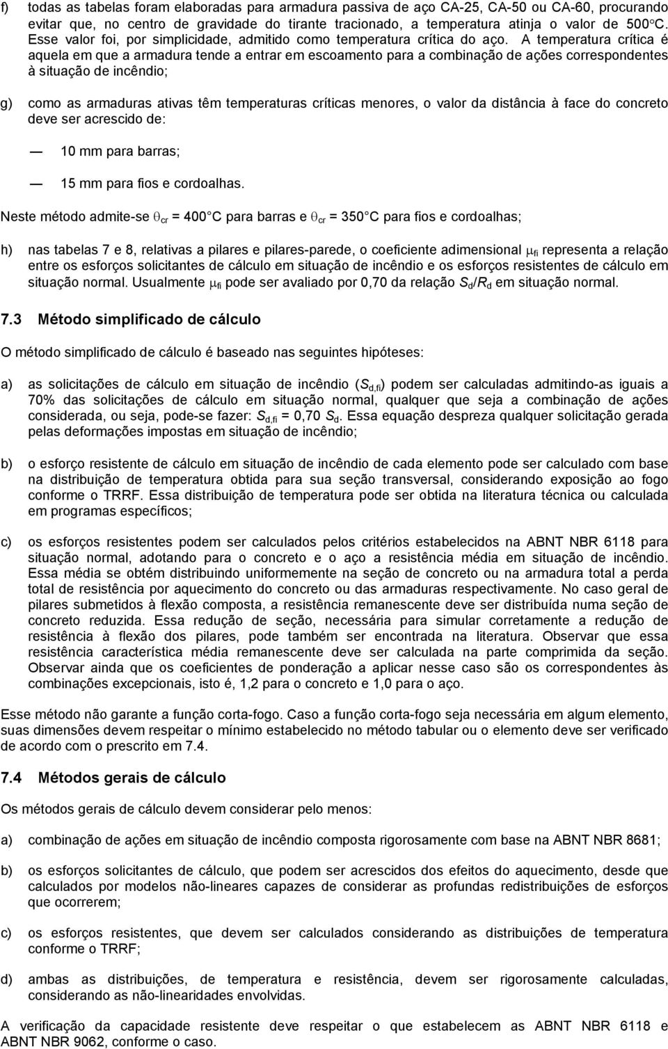 A temperatura crítica é aquela em que a armadura tende a entrar em escoamento para a combinação de ações correspondentes à situação de incêndio; g) como as armaduras ativas têm temperaturas críticas