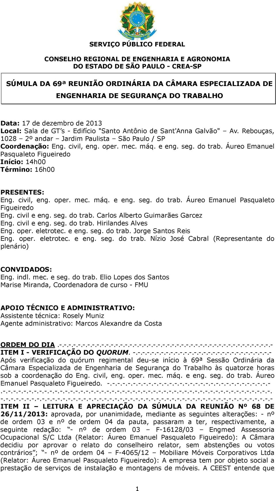 civil e eng. seg. do trab. Carlos Alberto Guimarães Garcez Eng. civil e eng. seg. do trab. Hirilandes Alves Eng. oper. eletrotec. e eng. seg. do trab. Jorge Santos Reis Eng. oper. eletrotec. e eng. seg. do trab. Nízio José Cabral (Representante do plenário) CONVIDADOS: Eng.