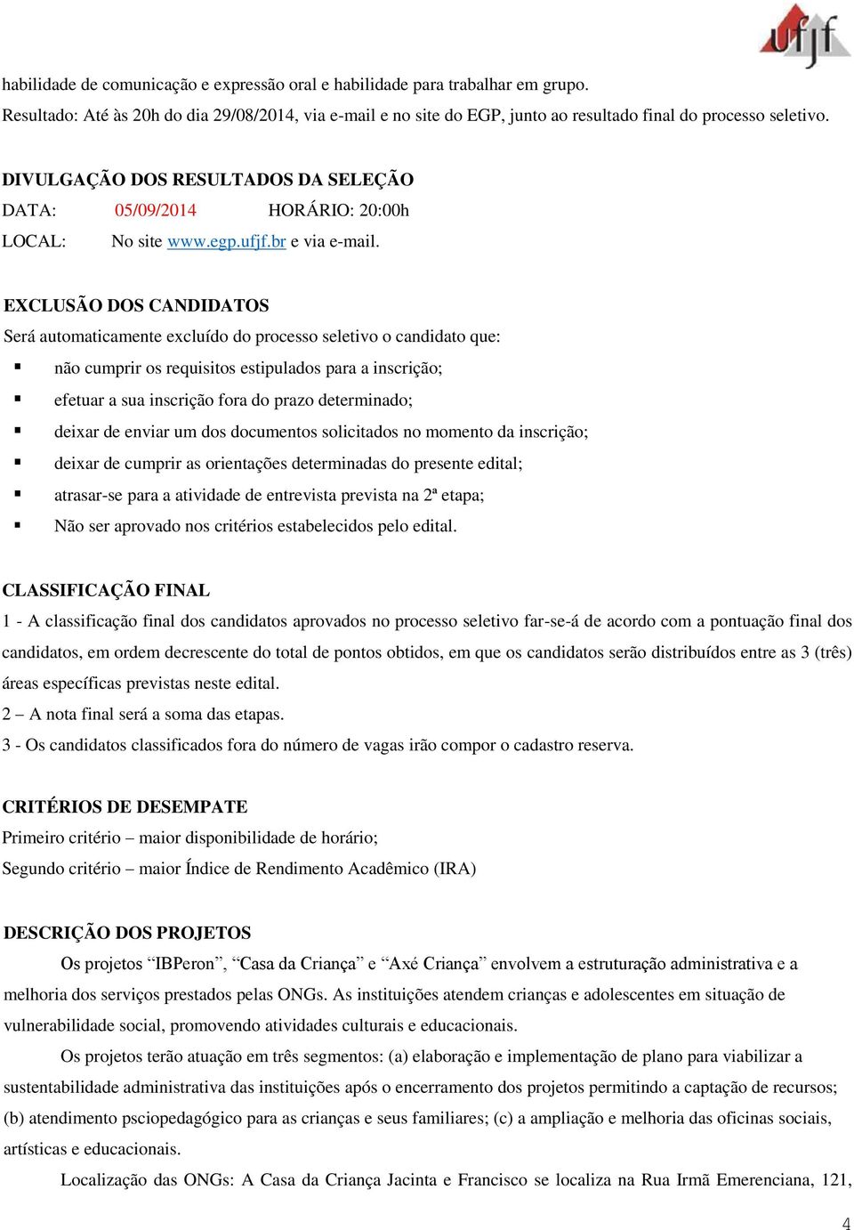 EXCLUSÃO DOS CANDIDATOS Será automaticamente excluído do processo seletivo o candidato que: não cumprir os requisitos estipulados para a inscrição; efetuar a sua inscrição fora do prazo determinado;