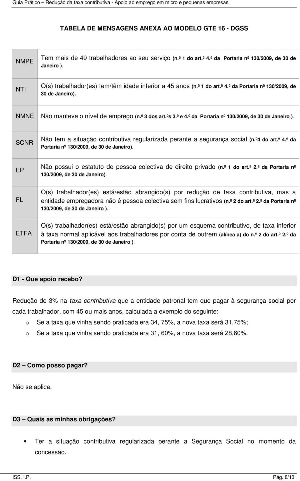 º da Portaria nº 130/2009, de 30 de Janeiro ). SCNR Não tem a situação contributiva regularizada perante a segurança social (n.º4 do art.º 4.º da Portaria nº 130/2009, de 30 de Janeiro).