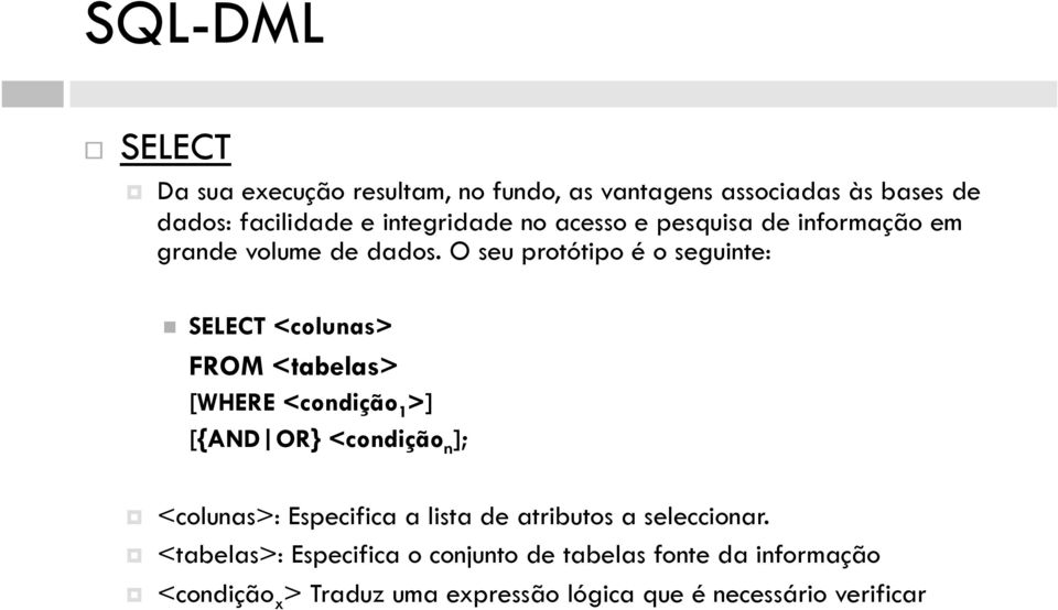 O seu protótipo é o seguinte: SELECT <colunas> FROM <tabelas> [WHERE <condição 1 >] [{AND OR} <condição n ];