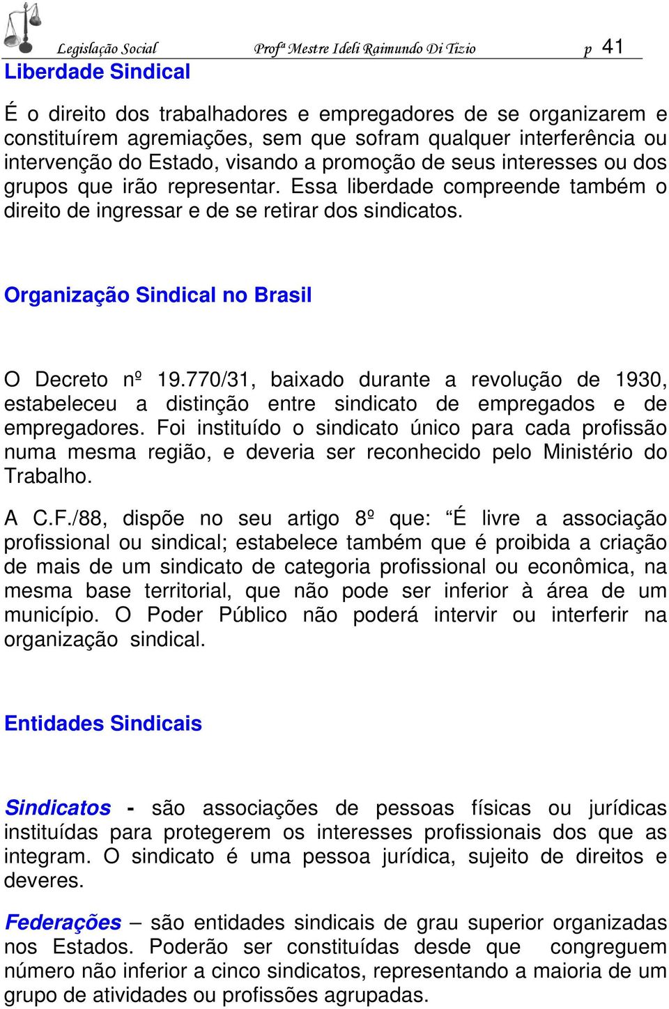 Essa liberdade compreende também o direito de ingressar e de se retirar dos sindicatos. Organização Sindical no Brasil O Decreto nº 19.