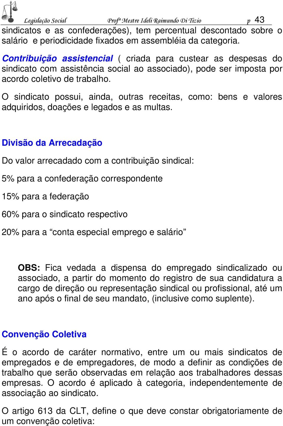 O sindicato possui, ainda, outras receitas, como: bens e valores adquiridos, doações e legados e as multas.