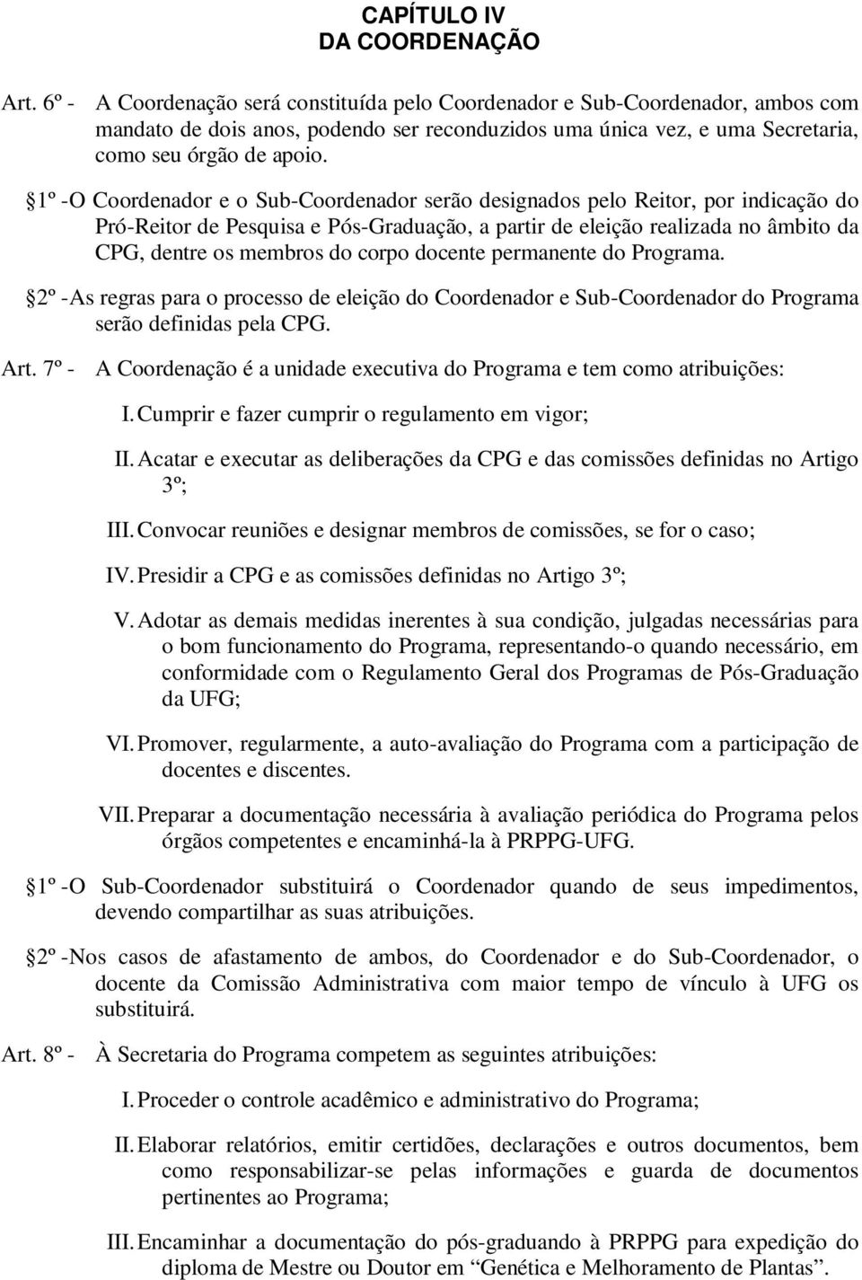 1º - O Coordenador e o Sub-Coordenador serão designados pelo Reitor, por indicação do Pró-Reitor de Pesquisa e Pós-Graduação, a partir de eleição realizada no âmbito da CPG, dentre os membros do