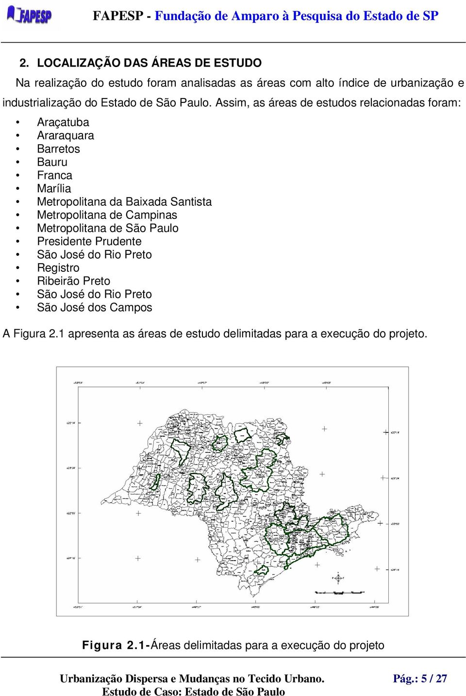 Assim, as áreas de estudos relacionadas foram: Araçatuba Araraquara Barretos Bauru Franca Marília Metropolitana da Baixada Santista Metropolitana de