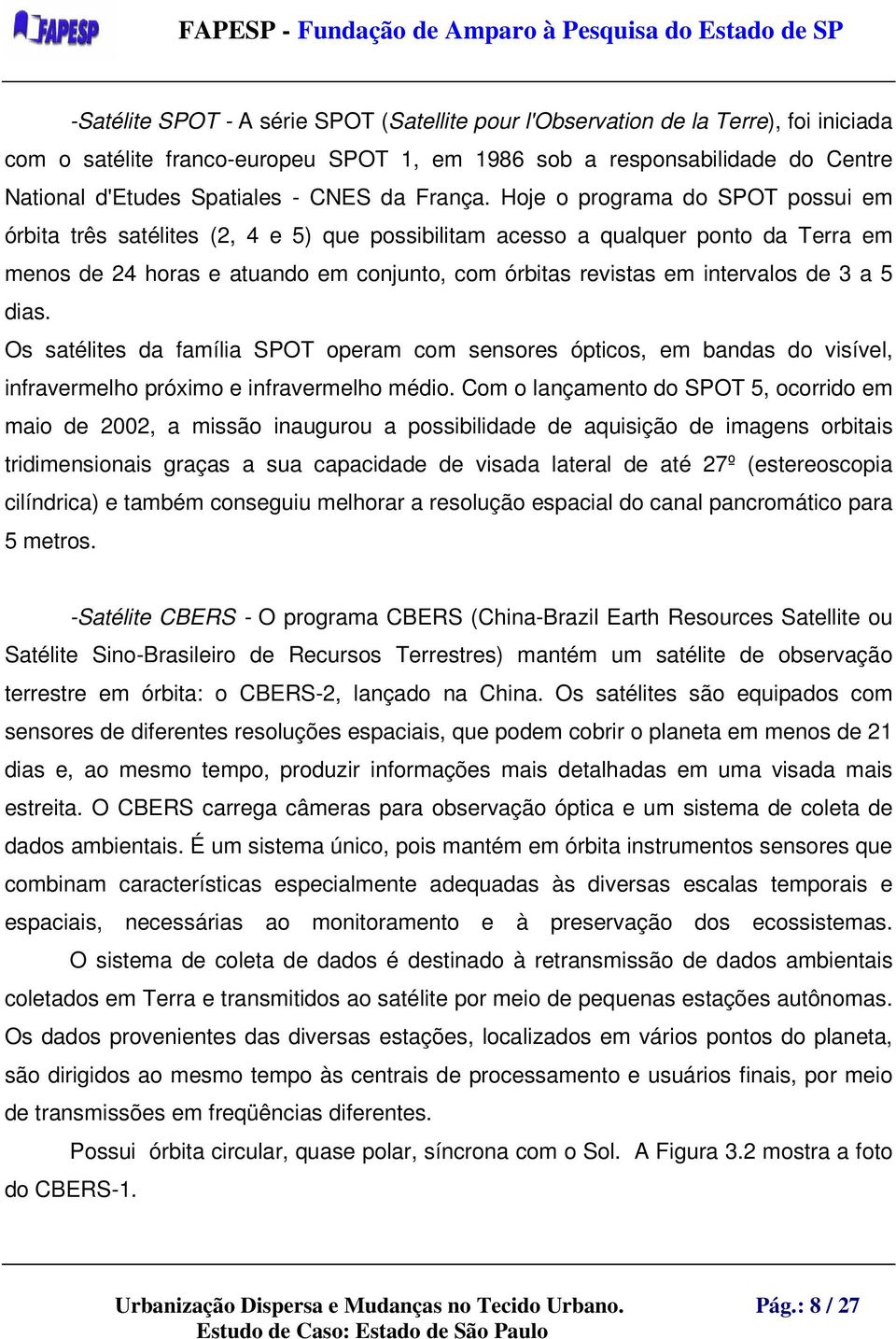 Hoje o programa do SPOT possui em órbita três satélites (2, 4 e 5) que possibilitam acesso a qualquer ponto da Terra em menos de 24 horas e atuando em conjunto, com órbitas revistas em intervalos de