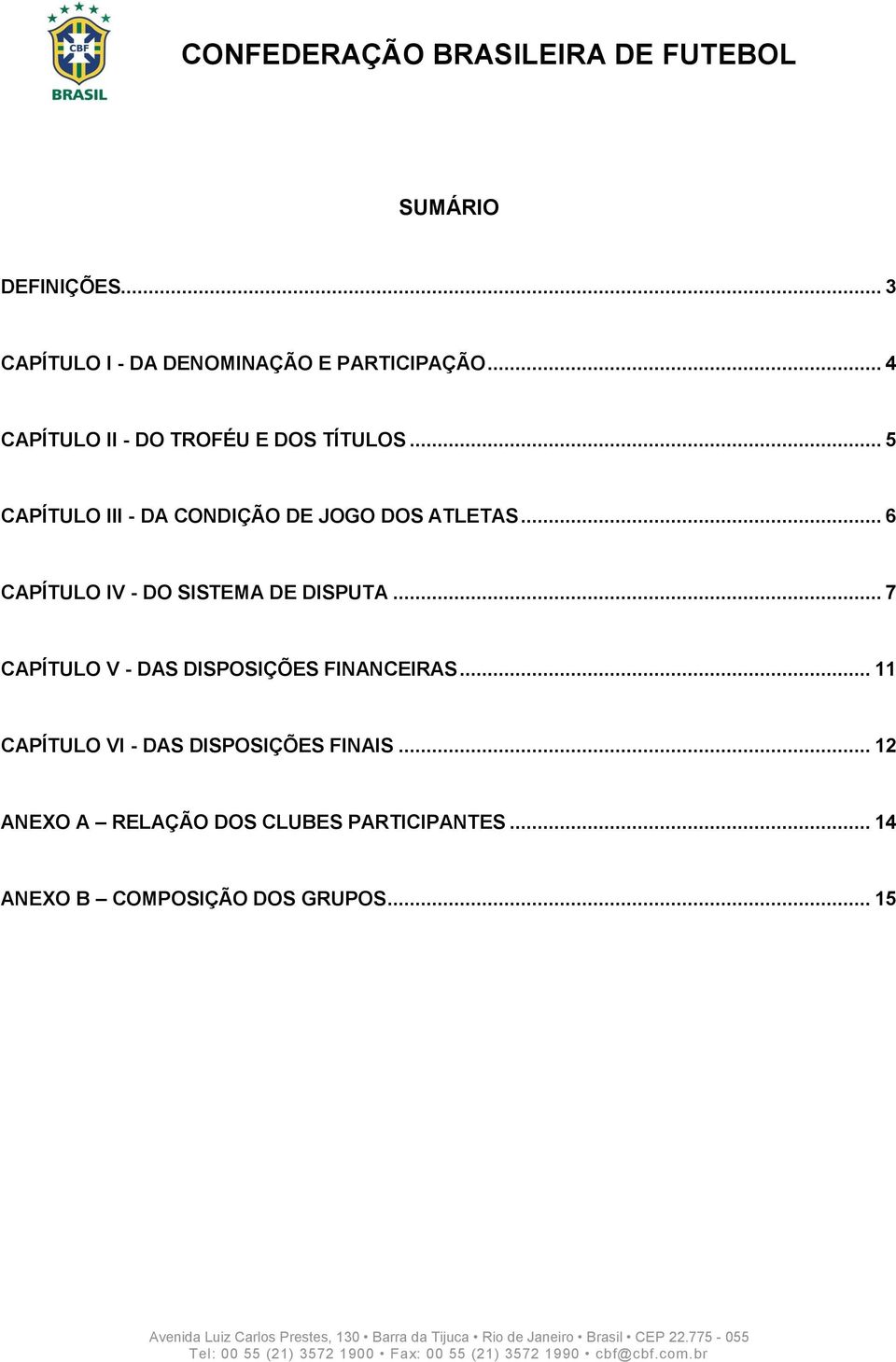 .. 6 CAPÍTULO IV - DO SISTEMA DE DISPUTA... 7 CAPÍTULO V - DAS DISPOSIÇÕES FINANCEIRAS.