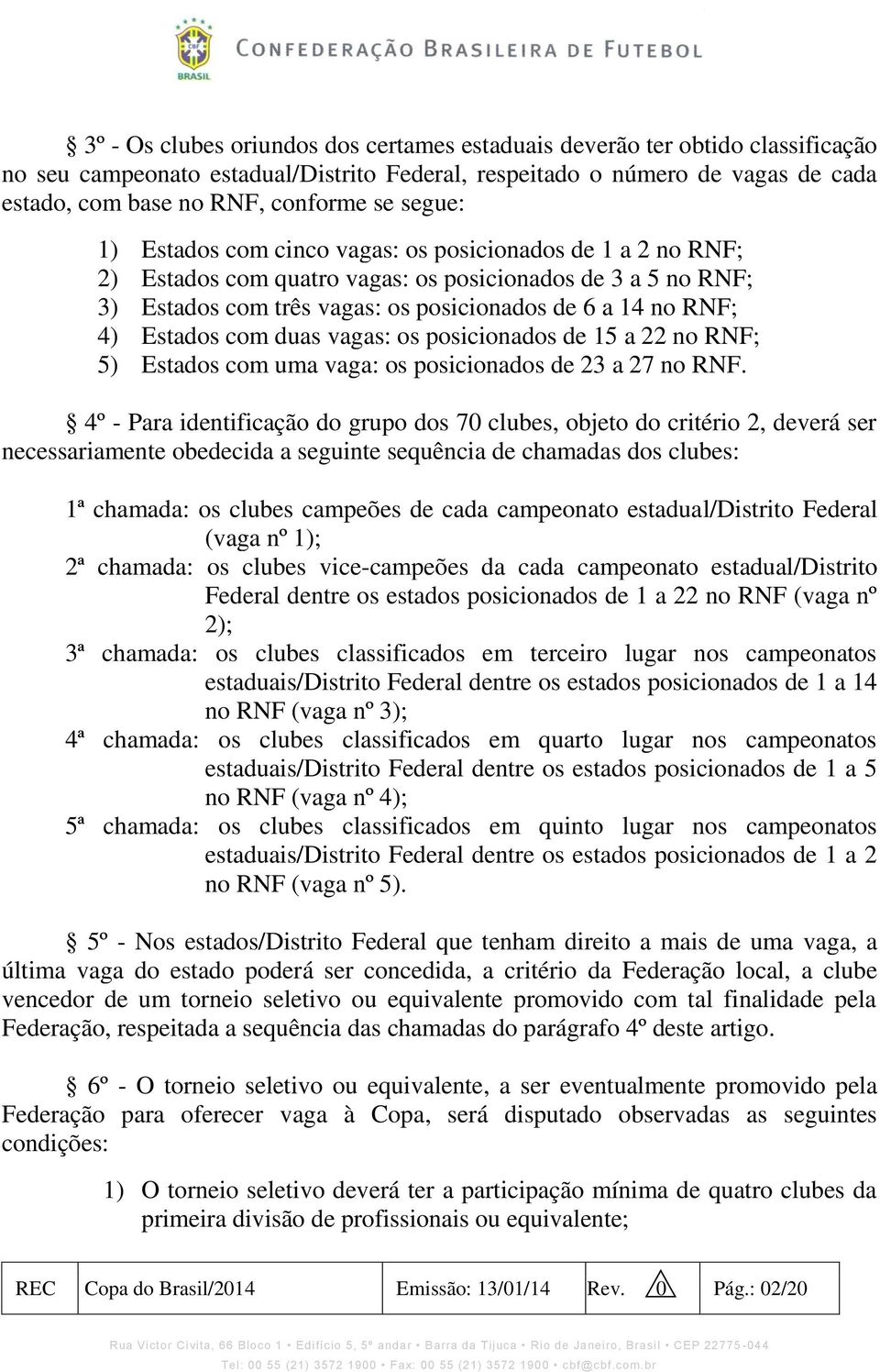 Estados com duas vagas: os posicionados de 15 a 22 no RNF; 5) Estados com uma vaga: os posicionados de 23 a 27 no RNF.