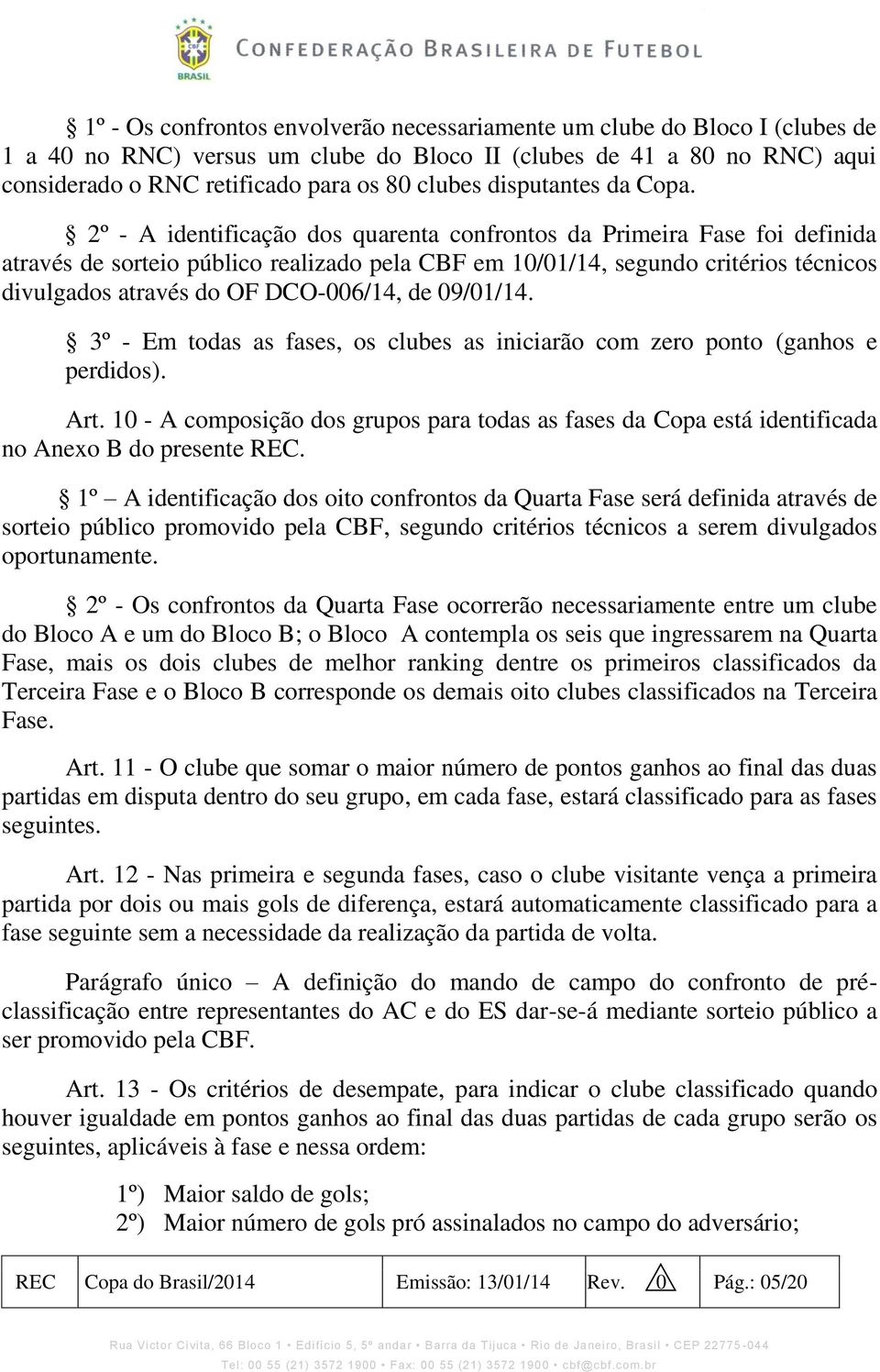 2º - A identificação dos quarenta confrontos da Primeira Fase foi definida através de sorteio público realizado pela CBF em 10/01/14, segundo critérios técnicos divulgados através do OF DCO-006/14,