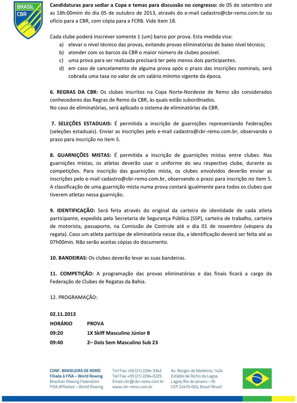 Esta medida visa: a) elevar o nível técnico das provas, evitando provas eliminatórias de baixo nível técnico; b) atender com os barcos da CBR o maior número de clubes possível.