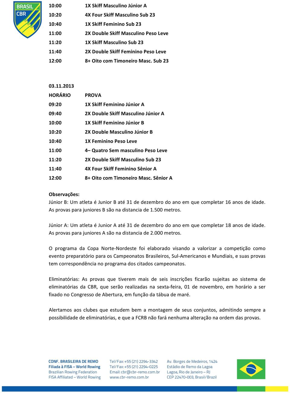 2013 HORÁRIO PROVA 09:20 1X Skiff Feminino Júnior A 09:40 2X Double Skiff Masculino Júnior A 10:00 1X Skiff Feminino Júnior B 10:20 2X Double Masculino Júnior B 10:40 1X Feminino Peso Leve 11:00 4