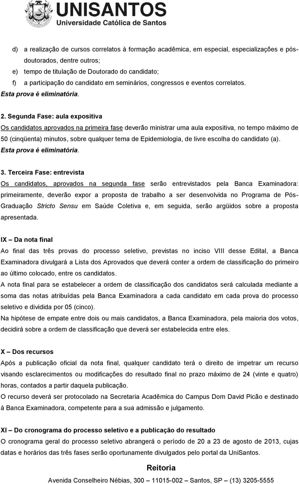 Segunda Fase: aula expositiva Os candidatos aprovados na primeira fase deverão ministrar uma aula expositiva, no tempo máximo de 50 (cinqüenta) minutos, sobre qualquer tema de Epidemiologia, de livre